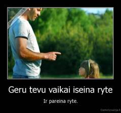 Geru tevu vaikai iseina ryte - Ir pareina ryte.