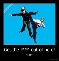Get the f*** out of here! - *HIT*