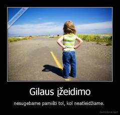 Gilaus įžeidimo - nesugebame pamišti tol, kol neatleidžiame. 