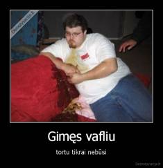 Gimęs vafliu - tortu tikrai nebūsi