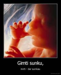 Gimti sunku, - mirti - dar sunkiau