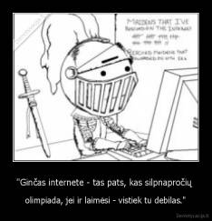 "Ginčas internete - tas pats, kas silpnapročių  - olimpiada, jei ir laimėsi - vistiek tu debilas."