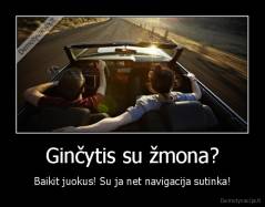 Ginčytis su žmona? - Baikit juokus! Su ja net navigacija sutinka!
