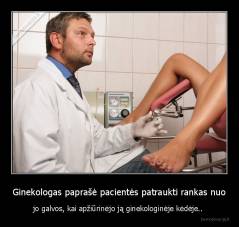 Ginekologas paprašė pacientės patraukti rankas nuo - jo galvos, kai apžiūrinėjo ją ginekologinėje kėdėje.. 
