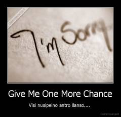 Give Me One More Chance - Visi nusipelno antro šanso.... 