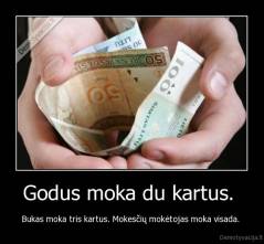 Godus moka du kartus.  - Bukas moka tris kartus. Mokesčių mokėtojas moka visada. 