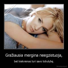 Gražiausia mergina neegzistuoja, - bet kiekvienas turi savo tobulybę.