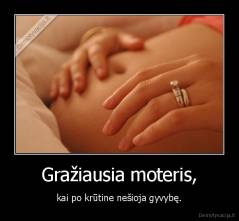 Gražiausia moteris, - kai po krūtine nešioja gyvybę.