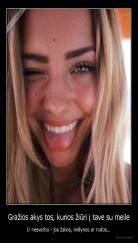 Gražios akys tos, kurios žiūri į tave su meile - Ir nesvarbu - jos žalios, mėlynos ar rudos...