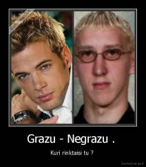 Grazu - Negrazu .  - Kuri rinktaisi tu ? 