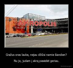 Gražus oras lauke, nejau džiūsi namie šiandien? - Nu jo, judam į akrą pasėdėt geriau.