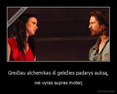 Greičiau alchemikas iš geležies padarys auksą, - nei vyras supras moterį