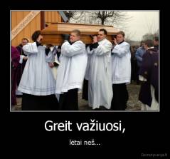 Greit važiuosi, - lėtai neš...