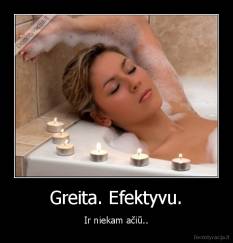 Greita. Efektyvu. - Ir niekam ačiū..