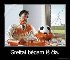 Greitai bėgam iš čia. - 