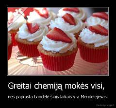 Greitai chemiją mokės visi,  - nes paprasta bandelė šiais laikais yra Mendelejevas.