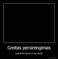 Greitas persirengimas - praverčia kai kurnors skubi