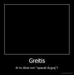 Greitis - Ar tu tikrai nori "spausti dugną"?