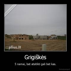 Grigiškės - 5 namai, bet atsitikti gali bet kas.