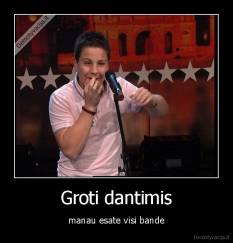 Groti dantimis - manau esate visi bande