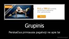 Grupinis - Perskaičius pirmiausia pagalvoji ne apie tai