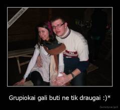 Grupiokai gali buti ne tik draugai :)* - 