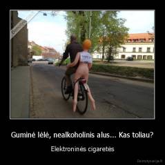 Guminė lėlė, nealkoholinis alus... Kas toliau? - Elektroninės cigaretės