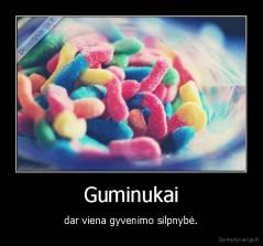 Guminukai - dar viena gyvenimo silpnybė.