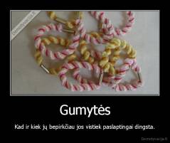 Gumytės - Kad ir kiek jų bepirkčiau jos vistiek paslaptingai dingsta.