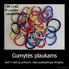 Gumytės plaukams - kad ir kiek jų pirktum, visos paslaptingai dingsta.