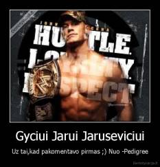 Gyciui Jarui Jaruseviciui - Uz tai,kad pakomentavo pirmas ;) Nuo -Pedigree