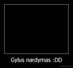 Gylus nardymas :DD - 
