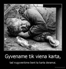 Gyvename tik viena karta, - tad nugyvenkime bent ta karta deramai.
