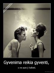Gyvenima reikia gyventi,  - o ne apie ji kalbeti.