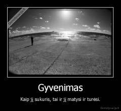 Gyvenimas - Kaip jį sukuris, tai ir jį matysi ir turėsi.