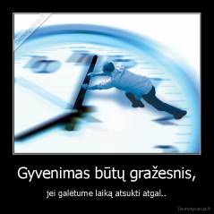 Gyvenimas būtų gražesnis, - jei galėtume laiką atsukti atgal..
