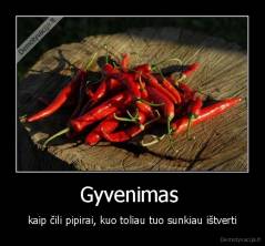 Gyvenimas  - kaip čili pipirai, kuo toliau tuo sunkiau ištverti