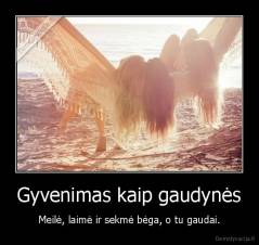 Gyvenimas kaip gaudynės - Meilė, laimė ir sekmė bėga, o tu gaudai.