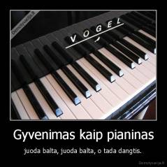 Gyvenimas kaip pianinas - juoda balta, juoda balta, o tada dangtis.