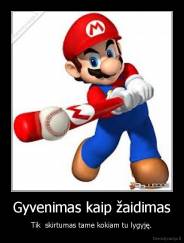Gyvenimas kaip žaidimas - Tik  skirtumas tame kokiam tu lygyję.