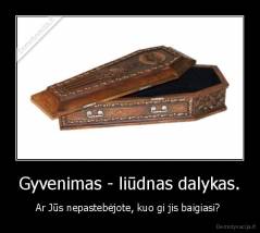 Gyvenimas - liūdnas dalykas. - Ar Jūs nepastebėjote, kuo gi jis baigiasi? 