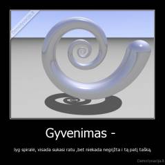 Gyvenimas -  - lyg spiralė, visada sukasi ratu ,bet niekada negrįžta i tą patį tašką.