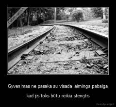 Gyvenimas ne pasaka su visada laiminga pabaiga - kad jis toks būtu reikia stengtis