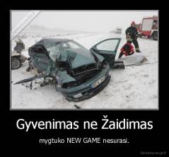 Gyvenimas ne Žaidimas - mygtuko NEW GAME nesurasi.