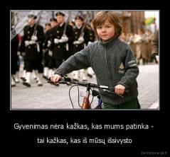 Gyvenimas nėra kažkas, kas mums patinka -  - tai kažkas, kas iš mūsų išsivysto