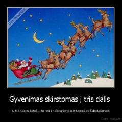 Gyvenimas skirstomas į tris dalis  - tu tiki Kalėdų Seneliu, tu netiki Kalėdų Seneliu ir tu pats esi Kalėdų Senelis