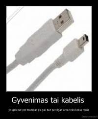 Gyvenimas tai kabelis  - jis gali but per trumpas jis gali but per ilgas arba toks kokio reikia