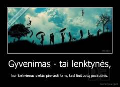 Gyvenimas - tai lenktynės - kur kiekvienas siekia pirmauti tam, kad finišuotų paskutinis