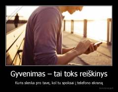 Gyvenimas – tai toks reiškinys - Kuris slenka pro tave, kol tu spoksai į telefono ekraną