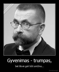 Gyvenimas - trumpas, - bet šlovė gali būti amžina...